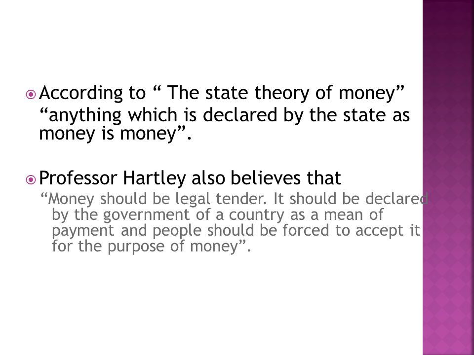  According to The state theory of money anything which is declared by the state as money is money .
